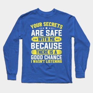 Your Secrets are Safe with Me Because There is A Good Chance I Wasn't Listening Long Sleeve T-Shirt